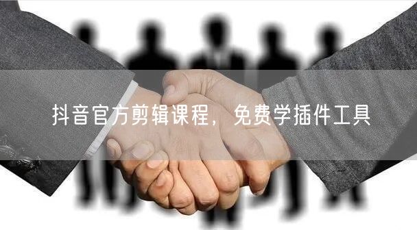 抖音官方剪辑课程，免费学插件工具