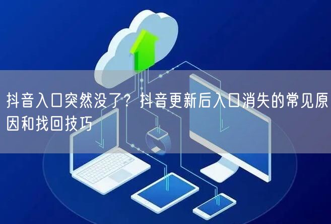 抖音入口突然没了？抖音更新后入口消失的常见原因和找回技巧