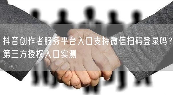 抖音创作者服务平台入口支持微信扫码登录吗？第三方授权入口实测