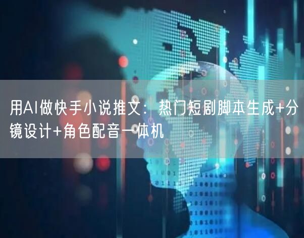 用AI做快手小说推文：热门短剧脚本生成+分镜设计+角色配音一体机