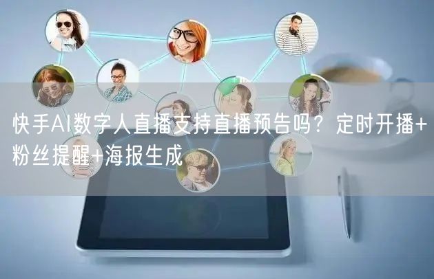 快手AI数字人直播支持直播预告吗？定时开播+粉丝提醒+海报生成