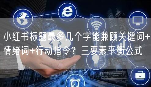 小红书标题最多几个字能兼顾关键词+情绪词+行动指令？三要素平衡公式