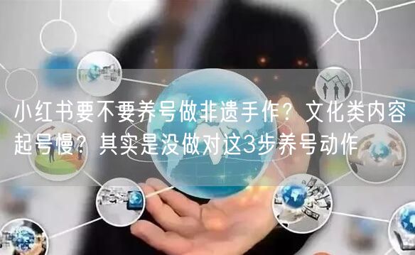 小红书要不要养号做非遗手作？文化类内容起号慢？其实是没做对这3步养号动作