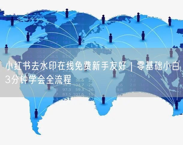 小红书去水印在线免费新手友好｜零基础小白3分钟学会全流程