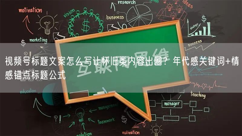 视频号标题文案怎么写让怀旧类内容出圈？年代感关键词+情感锚点标题公式