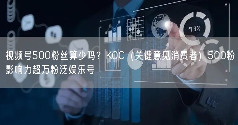 视频号500粉丝算少吗？KOC（关键意见消费者）500粉影响力超万粉泛娱乐号