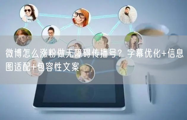 微博怎么涨粉做无障碍传播号？字幕优化+信息图适配+包容性文案