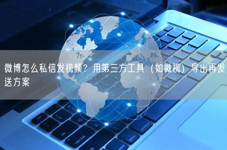 微博怎么私信发视频？用第三方工具（如微视）导出再发送方案