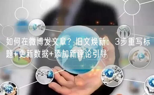 如何在微博发文章？旧文焕新：3步重写标题+更新数据+添加新评论引导