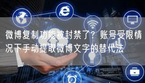 微博复制功能被封禁了？账号受限情况下手动提取微博文字的替代法