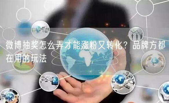 微博抽奖怎么弄才能涨粉又转化？品牌方都在用的玩法