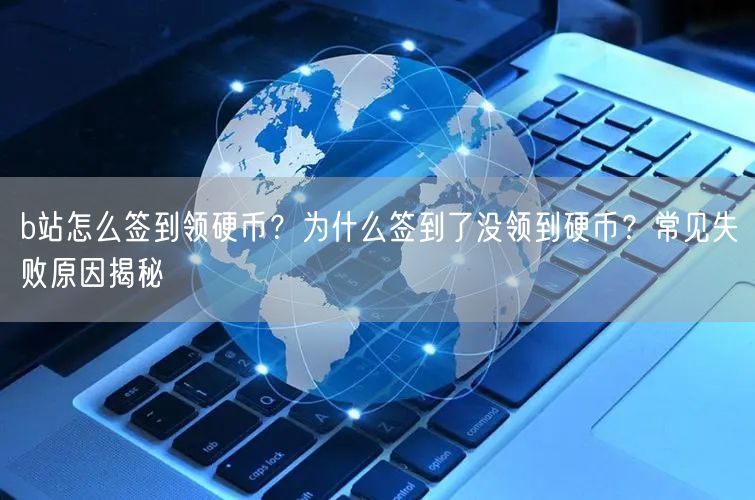 b站怎么签到领硬币？为什么签到了没领到硬币？常见失败原因揭秘