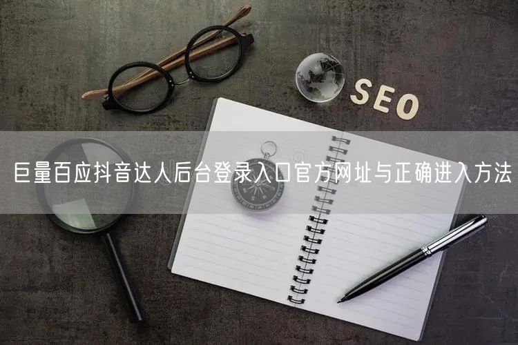 巨量百应抖音达人后台登录入口官方网址与正确进入方法