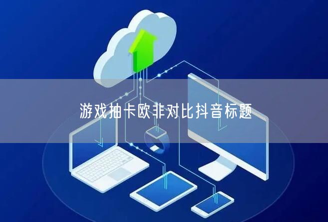 游戏抽卡欧非对比抖音标题