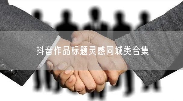 抖音作品标题灵感同城类合集