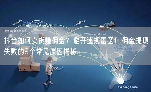 抖音如何卖货赚佣金？避开违规雷区！佣金提现失败的9个常见原因揭秘
