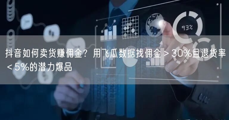 抖音如何卖货赚佣金？用飞瓜数据找佣金＞30%且退货率＜5%的潜力爆品