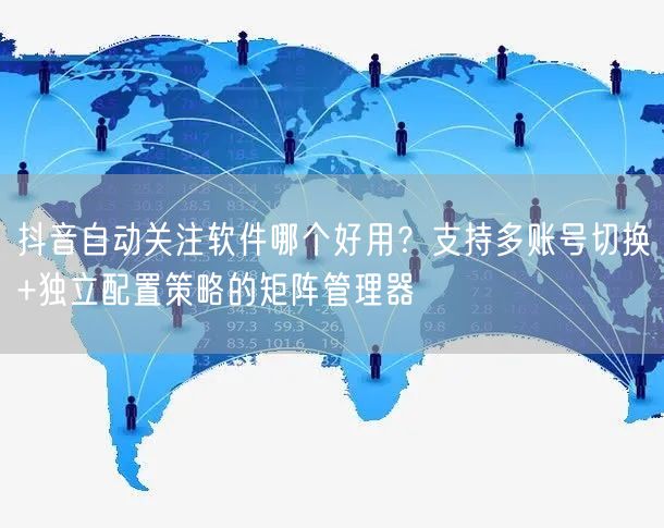 抖音自动关注软件哪个好用？支持多账号切换+独立配置策略的矩阵管理器
