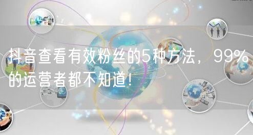 抖音查看有效粉丝的5种方法，99%的运营者都不知道！
