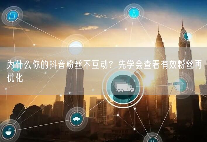 抖音粉丝不互动？查有效粉，优化策略提互动！
