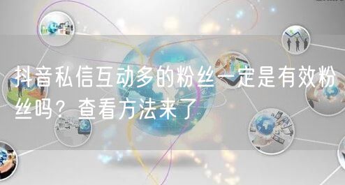 抖音私信互动多就是有效粉？粉丝质量评估方法来了
