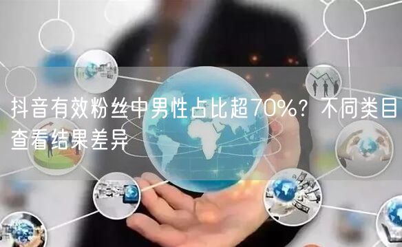 抖音有效粉丝男性占比超70%？揭秘类目差异与用户画像