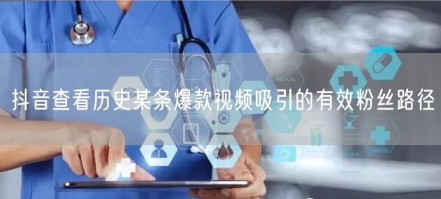 抖音运营策略：借历史爆款视频路径吸引有效粉丝