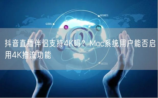 抖音直播伴侣：Mac能否用4K推流？支持情况解析