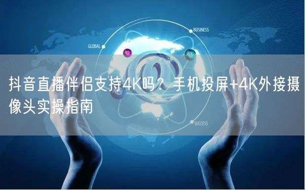 抖音直播伴侣4K直播攻略：手机投屏+外接摄像头设置