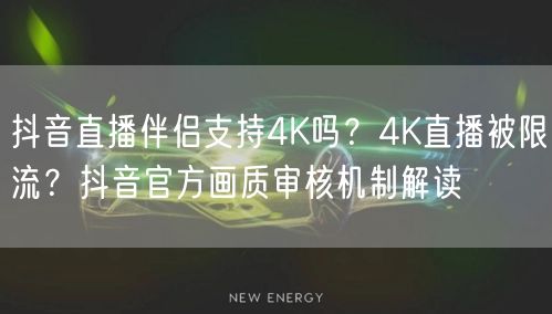 抖音直播伴侣4K真相：限流原因与画质审核机制全解析