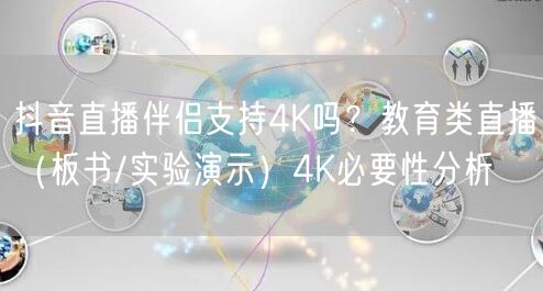抖音直播伴侣4K实测：教育直播板书/演示清晰度提升分析