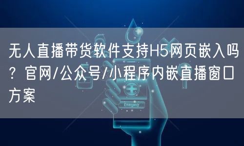 无人直播带货软件：H5嵌入及多平台直播窗口方案