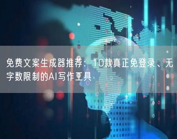 免费文案生成器推荐：10款真正免登录、无字数限制的AI写作工具