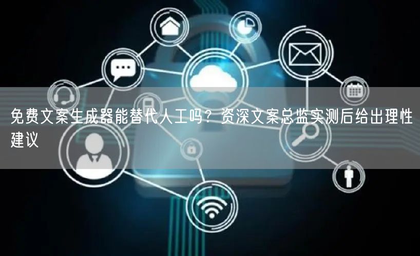 免费文案生成器能替代人工吗？资深文案总监实测后给出理性建议