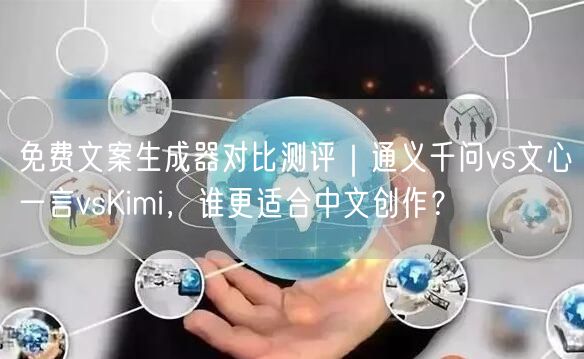 免费文案生成器对比测评｜通义千问vs文心一言vsKimi，谁更适合中文创作？