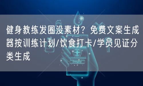 健身教练发圈没素材？免费文案生成器按训练计划/饮食打卡/学员见证分类生成