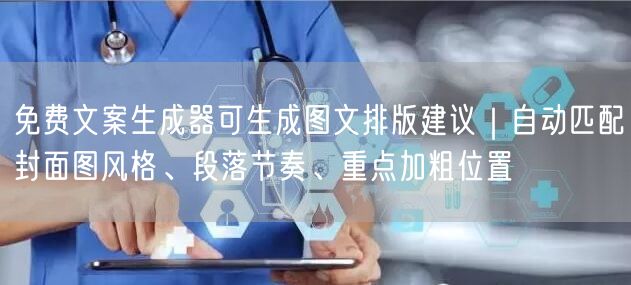 免费文案生成器可生成图文排版建议｜自动匹配封面图风格、段落节奏、重点加粗位置