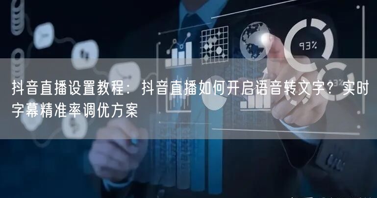 抖音直播设置教程：抖音直播如何开启语音转文字？实时字幕精准率调优方案
