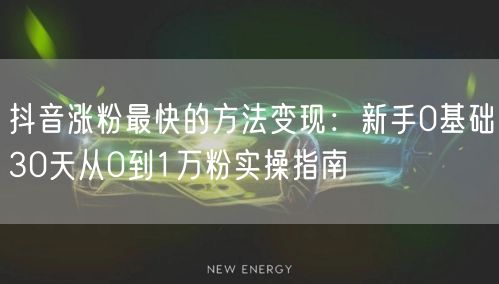 抖音涨粉最快的方法变现：新手0基础30天从0到1万粉实操指南