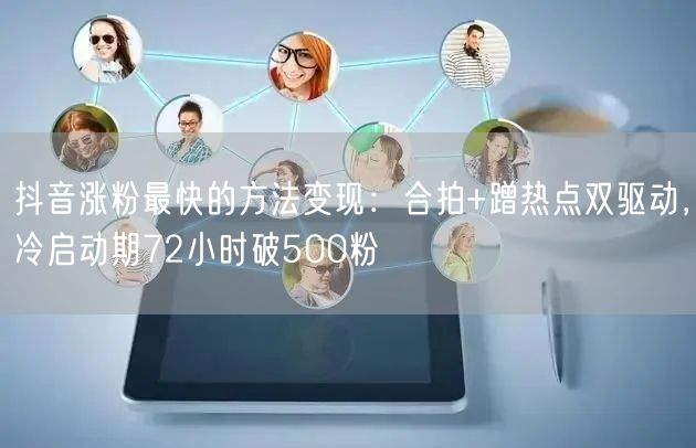抖音涨粉最快的方法变现：合拍+蹭热点双驱动，冷启动期72小时破500粉