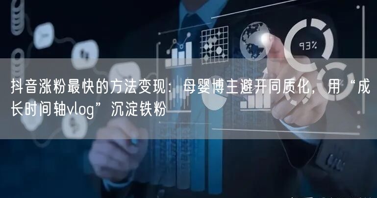 抖音涨粉最快的方法变现：母婴博主避开同质化，用“成长时间轴vlog”沉淀铁粉