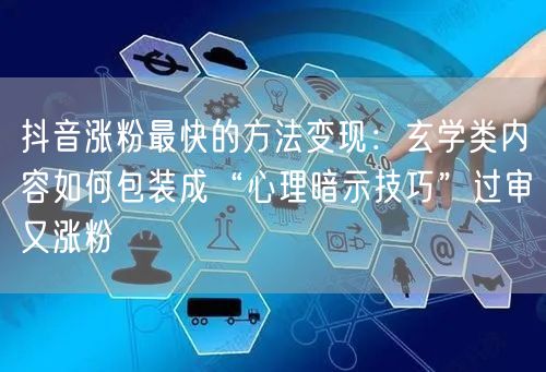 抖音涨粉最快的方法变现：玄学类内容如何包装成“心理暗示技巧”过审又涨粉