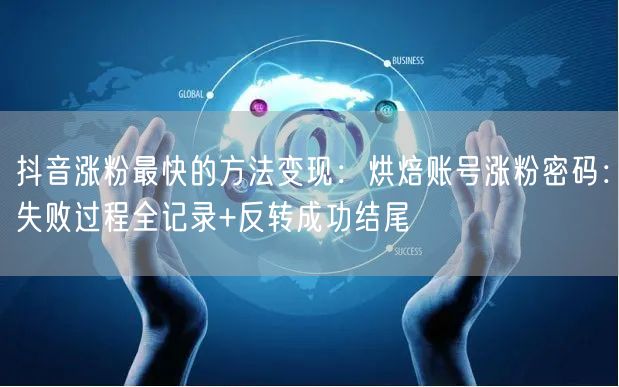 抖音涨粉最快的方法变现：烘焙账号涨粉密码：失败过程全记录+反转成功结尾