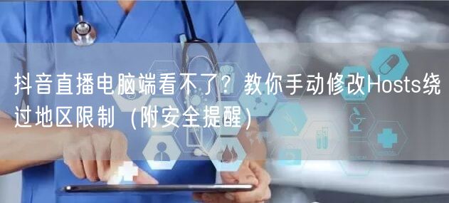 抖音直播电脑端看不了？教你手动修改Hosts绕过地区限制（附安全提醒）