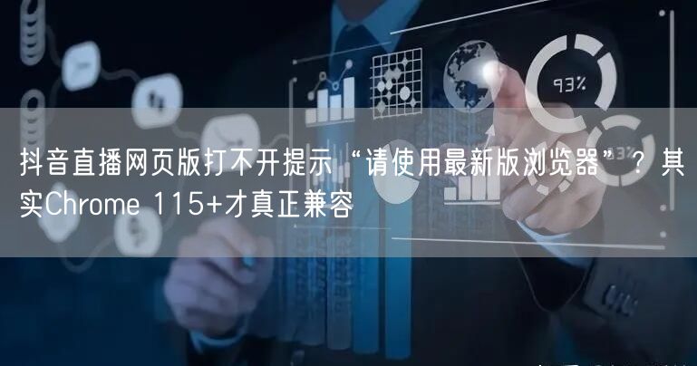 抖音直播网页版打不开提示“请使用最新版浏览器”？其实Chrome 115+才真正