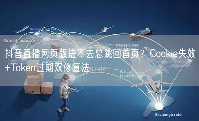 抖音直播网页版进不去总跳回首页？Cookie失效+Token过期双修复法
