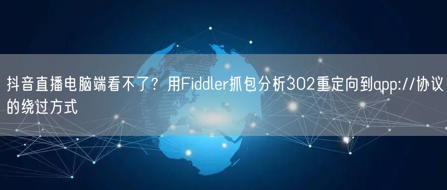 抖音直播电脑端看不了？用Fiddler抓包分析302重定向到app://协议的绕