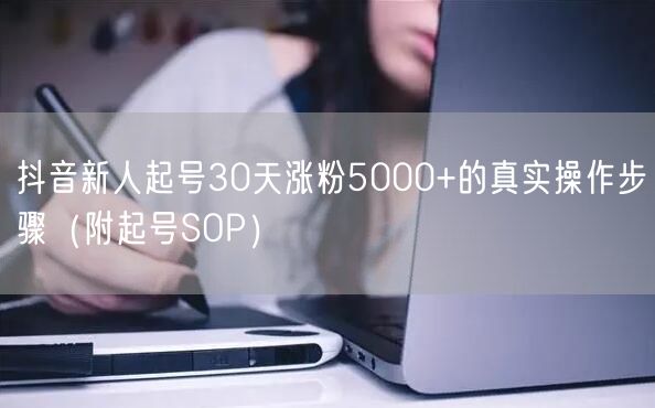 抖音新人起号30天涨粉5000+的真实操作步骤（附起号SOP）