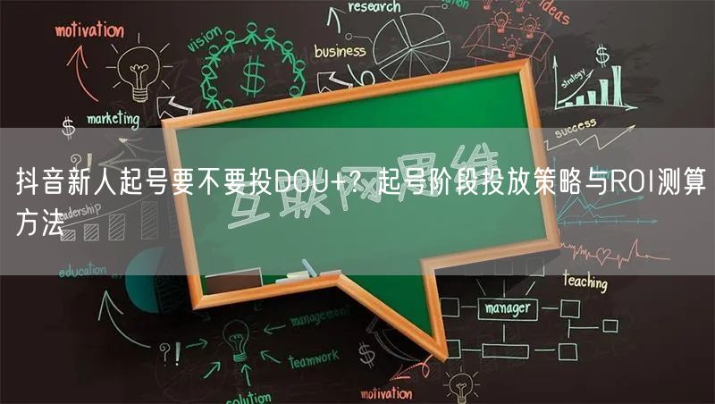 抖音新人起号要不要投DOU+？起号阶段投放策略与ROI测算方法