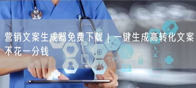 营销文案生成器免费下载｜一键生成高转化文案不花一分钱